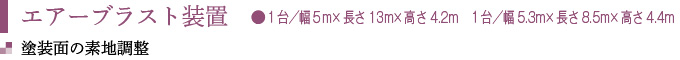 エアーブラスト装置　●１台／幅５m×長さ13m×高さ4.2m　１台／幅5.3m×長さ8.5m×高さ4.4m
塗装面の素地調整