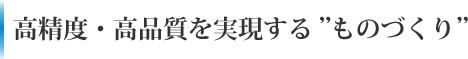 高精度・高品質を実現する”ものづくり”